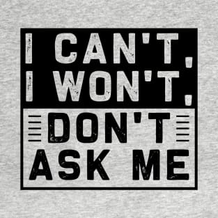 I Can't I Won't Don't Ask Me T-Shirt